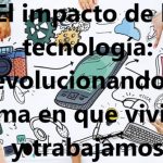 El impacto de la tecnología: revolucionando la forma en que vivimos y trabajamos