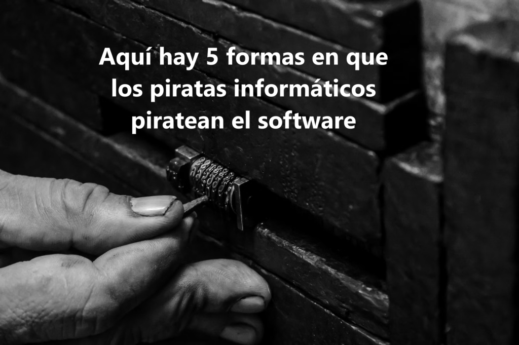 Aquí hay 5 formas en que los piratas informáticos piratean el software