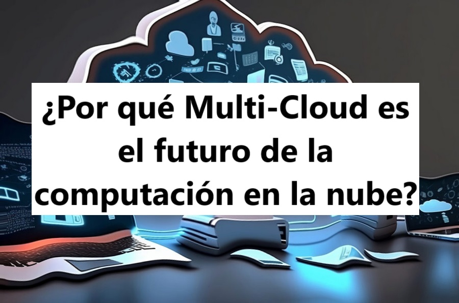 ¿Por qué Multi-Cloud es el futuro de la computación en la nube?